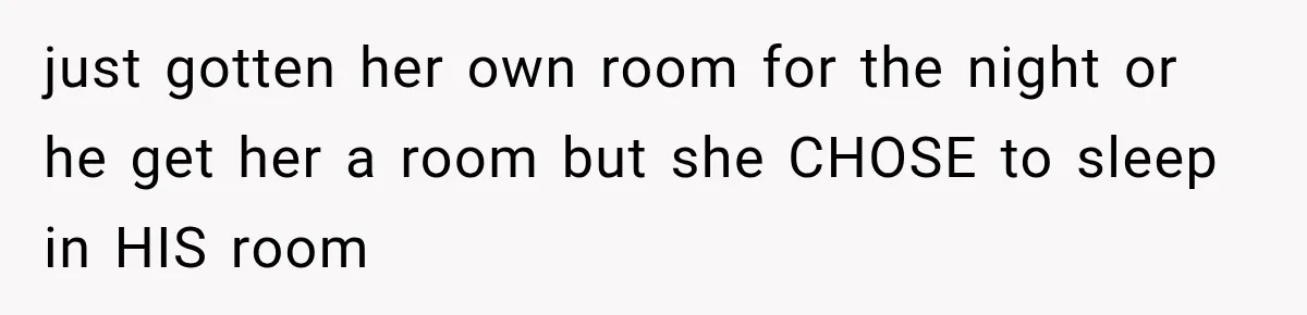 just gotten her own room for the night or he get her a room but she CHOSE to sleep in HIS room