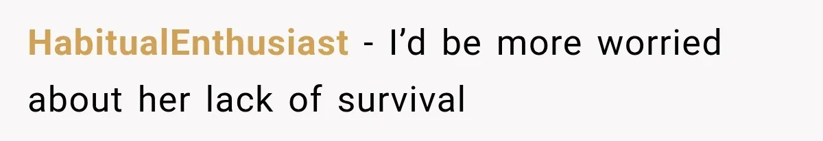 HabitualEnthusiast − I’d be more worried about her lack of survival
