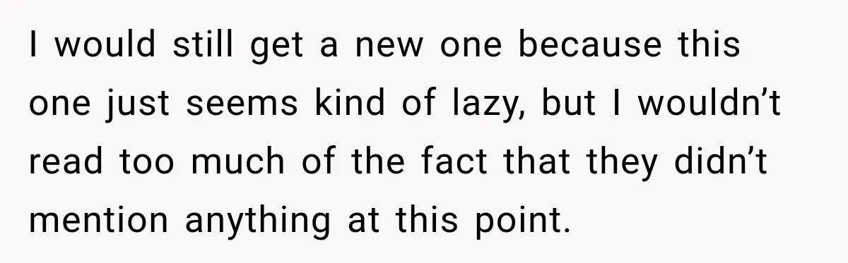 I would still get a new one because this one just seems kind of lazy, but I wouldn’t read too much of the fact that they didn’t mention anything at...