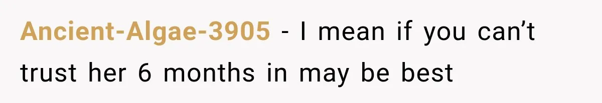 Ancient-Algae-3905 − I mean if you can’t trust her 6 months in may be best