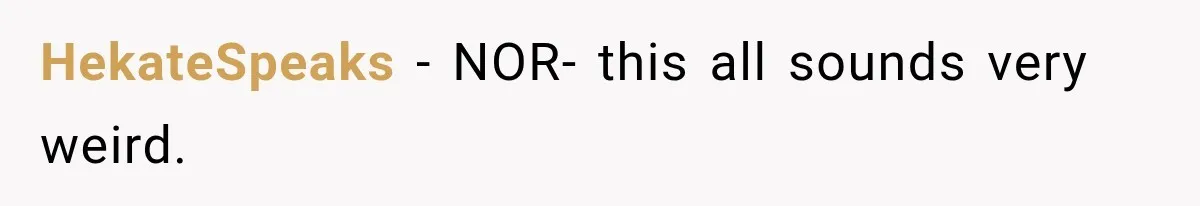 HekateSpeaks − NOR- this all sounds very weird.