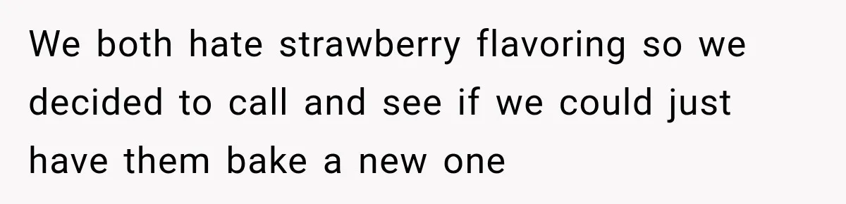 We both hate strawberry flavoring so we decided to call and see if we could just have them bake a new one