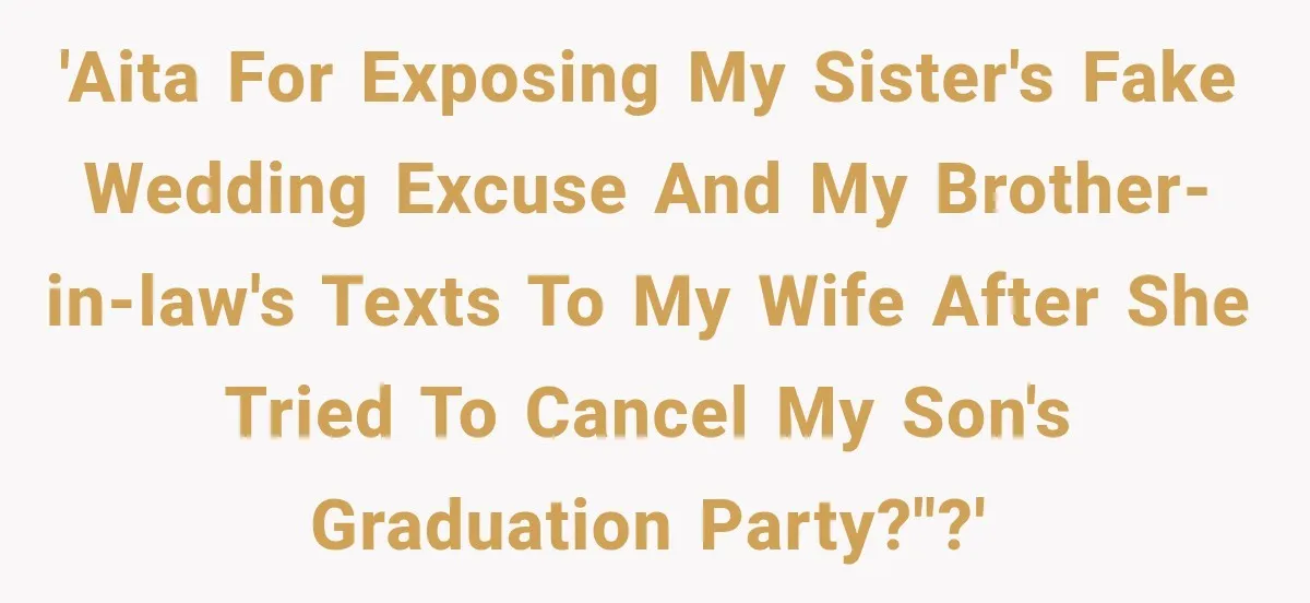 'AITA for exposing my sister's fake wedding excuse and my brother-in-law's texts to my wife after she tried to cancel my son's graduation party?"?'