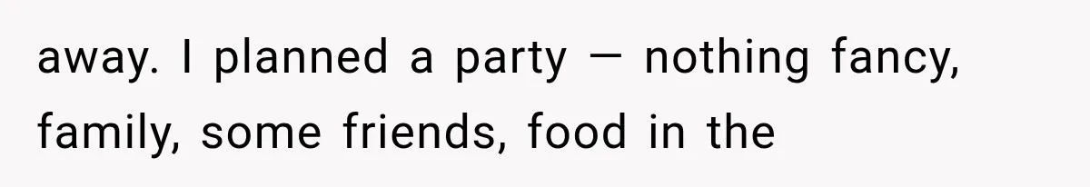 away. I planned a party — nothing fancy, family, some friends, food in the