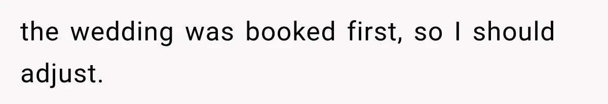 the wedding was booked first, so I should adjust.