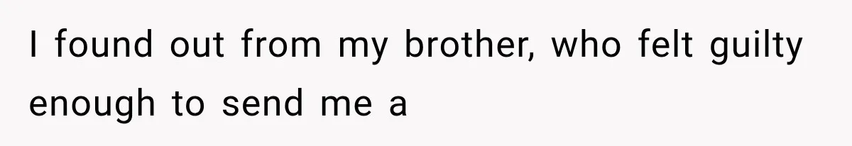 I found out from my brother, who felt guilty enough to send me a