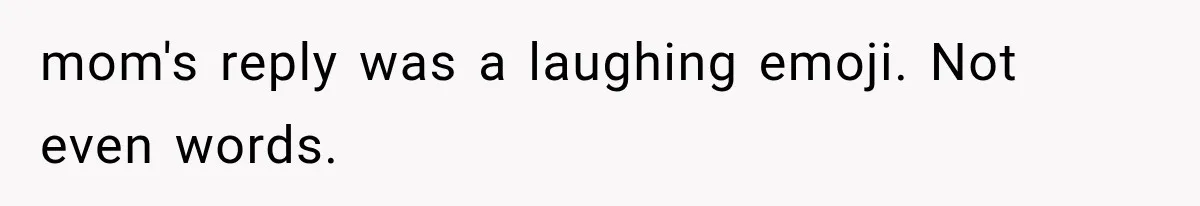 mom's reply was a laughing emoji. Not even words.