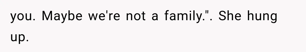 you. Maybe we're not a family.". She hung up.