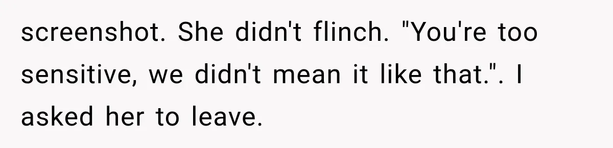 screenshot. She didn't flinch. "You're too sensitive, we didn't mean it like that.". I asked her to leave.