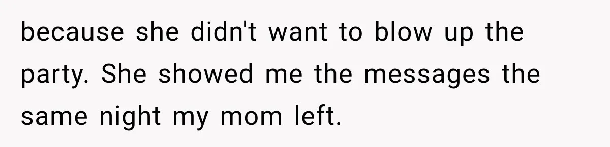 because she didn't want to blow up the party. She showed me the messages the same night my mom left.
