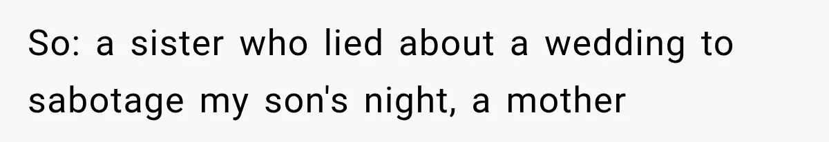 So: a sister who lied about a wedding to sabotage my son's night, a mother