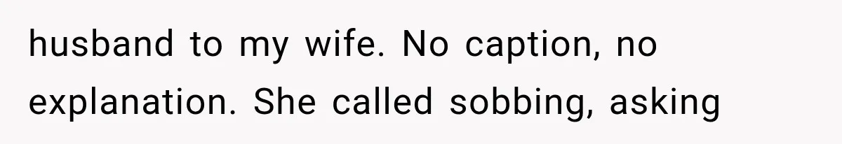 husband to my wife. No caption, no explanation. She called sobbing, asking