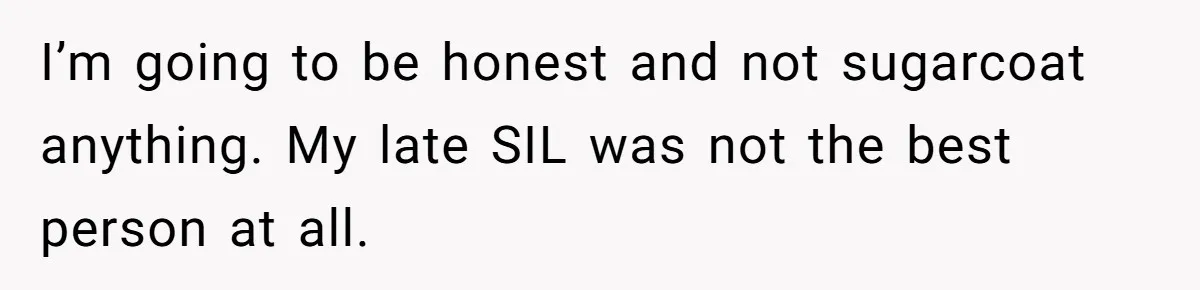 I’m going to be honest and not sugarcoat anything. My late SIL was not the best person at all.