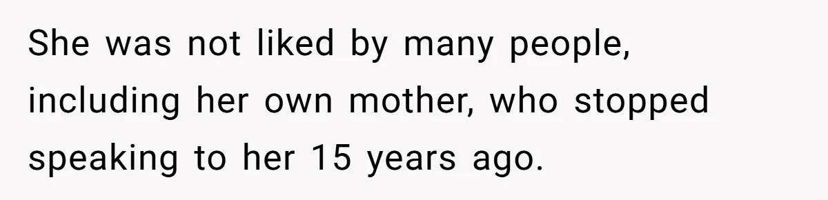 She was not liked by many people, including her own mother, who stopped speaking to her 15 years ago.