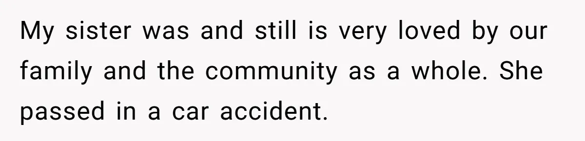 My sister was and still is very loved by our family and the community as a whole. She passed in a car accident.