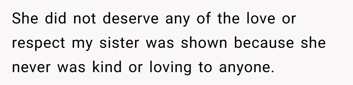 She did not deserve any of the love or respect my sister was shown because she never was kind or loving to anyone.