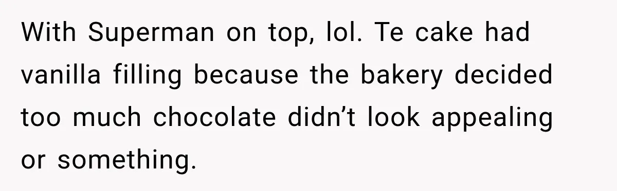 With Superman on top, lol. Te cake had vanilla filling because the bakery decided too much chocolate didn’t look appealing or something.