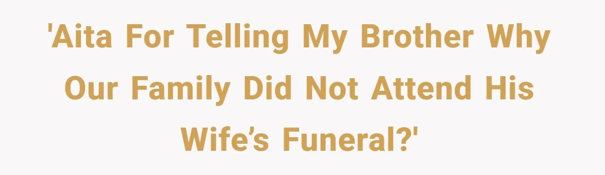 'AITA for telling my brother why our family did not attend his wife’s funeral?'