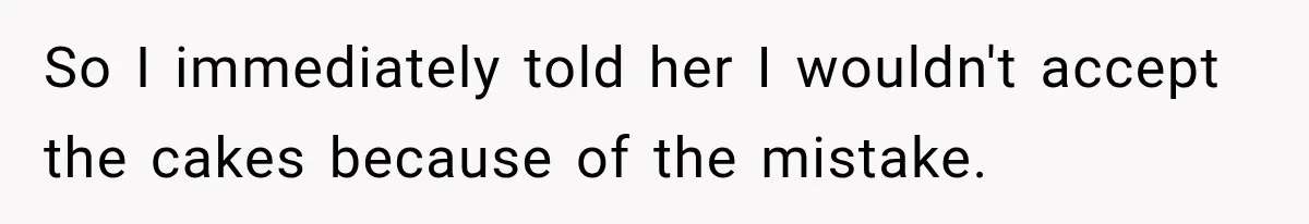 So I immediately told her I wouldn't accept the cakes because of the mistake.