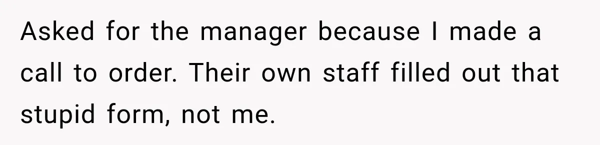 Asked for the manager because I made a call to order. Their own staff filled out that stupid form, not me.