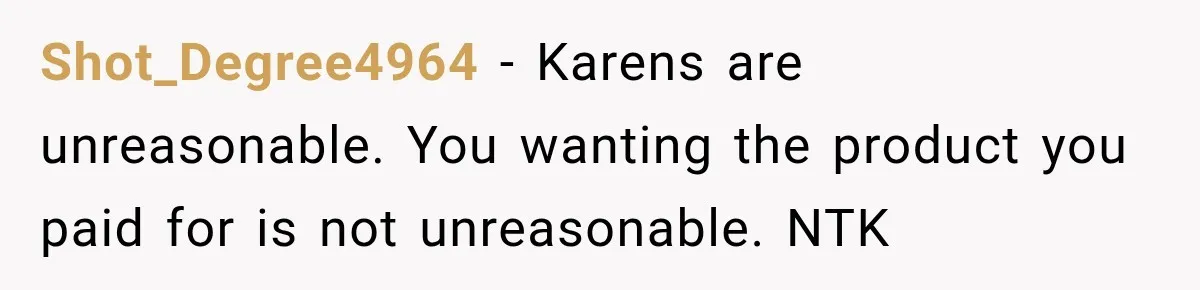 Shot_Degree4964 − Karens are unreasonable. You wanting the product you paid for is not unreasonable. NTK