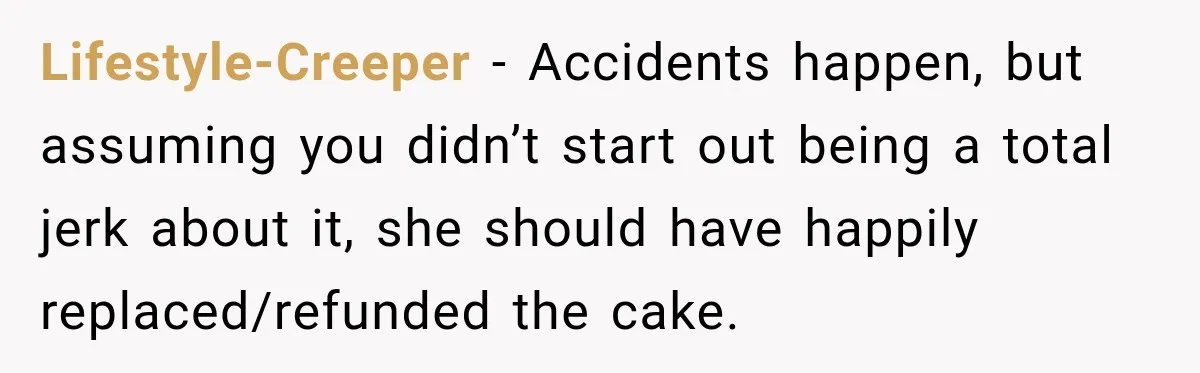 Lifestyle-Creeper − Accidents happen, but assuming you didn’t start out being a total jerk about it, she should have happily replaced/refunded the cake.