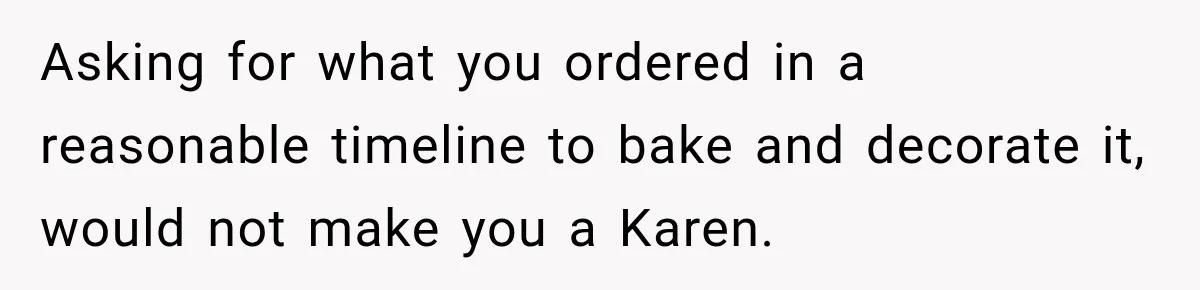 Asking for what you ordered in a reasonable timeline to bake and decorate it, would not make you a Karen.