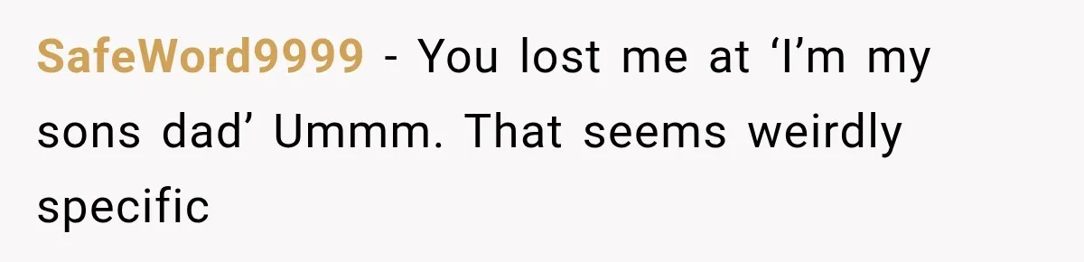 SafeWord9999 − You lost me at ‘I’m my sons dad’ Ummm. That seems weirdly specific
