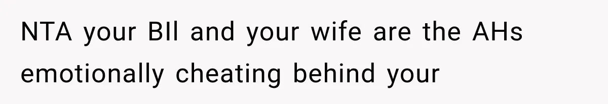 NTA your BIl and your wife are the AHs emotionally cheating behind your