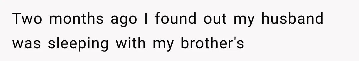 Two months ago I found out my husband was sleeping with my brother's