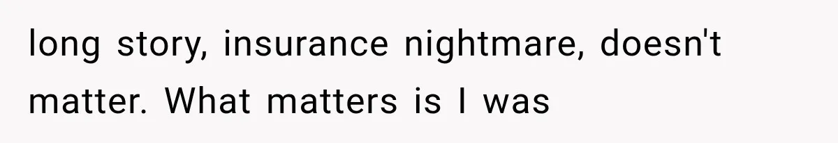 long story, insurance nightmare, doesn't matter. What matters is I was