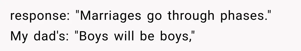 response: "Marriages go through phases." My dad's: "Boys will be boys,"