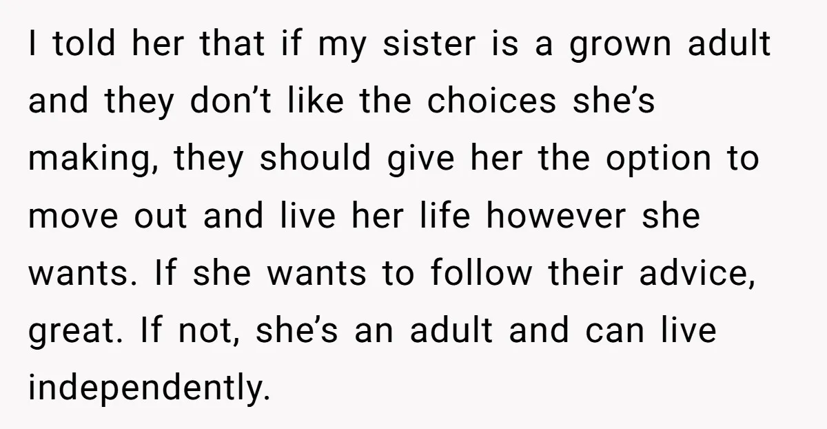 I told her that if my sister is a grown adult and they don’t like the choices she’s making, they should give her the option to move out and live...