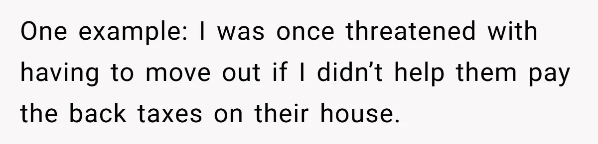 One example: I was once threatened with having to move out if I didn’t help them pay the back taxes on their house.
