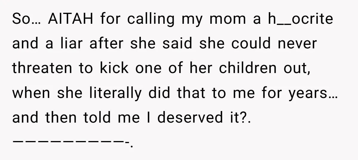 So… AITAH for calling my mom a h__ocrite and a liar after she said she could never threaten to kick one of her children out, when she literally did that...