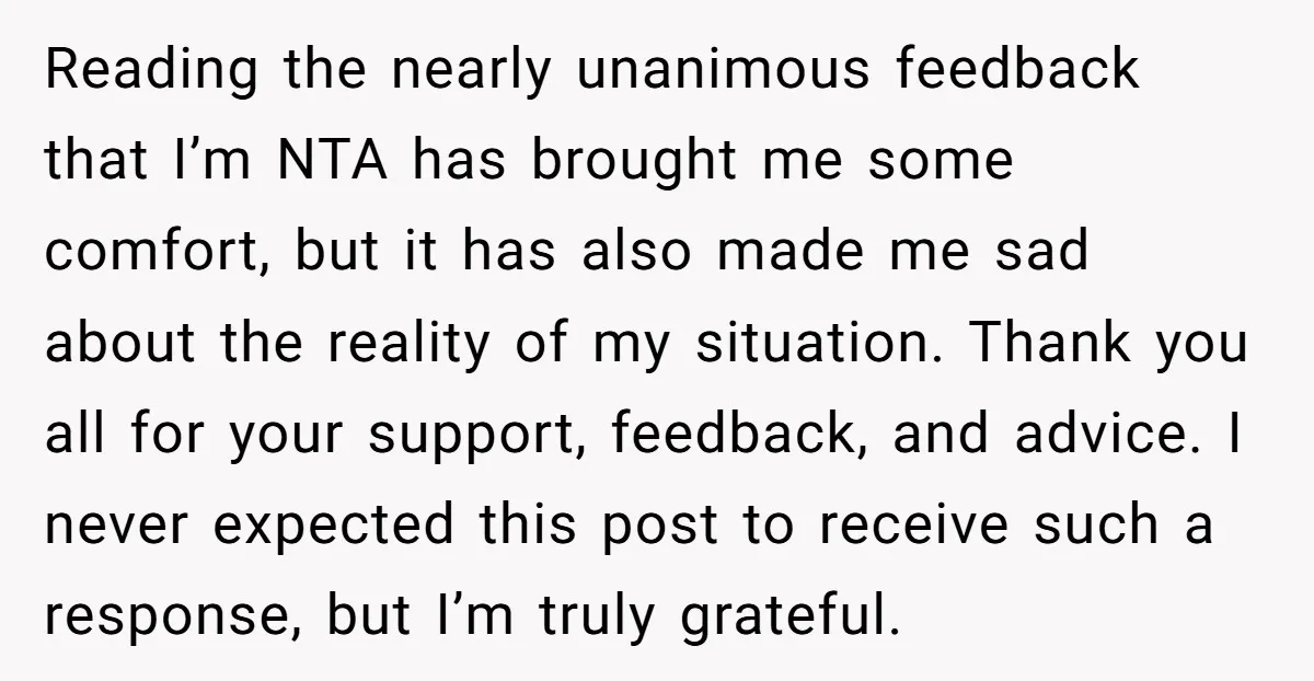Reading the nearly unanimous feedback that I’m NTA has brought me some comfort, but it has also made me sad about the reality of my situation. Thank you all for...