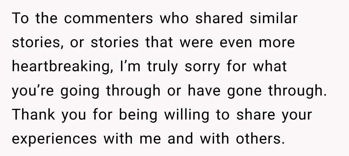 To the commenters who shared similar stories, or stories that were even more heartbreaking, I’m truly sorry for what you’re going through or have gone through. Thank you for being...