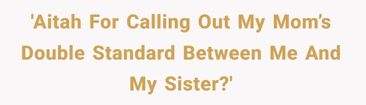 'AITAH for calling out my mom’s double standard between me and my sister?'