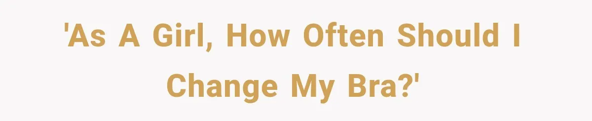 'as a girl, how often should I change my bra?'