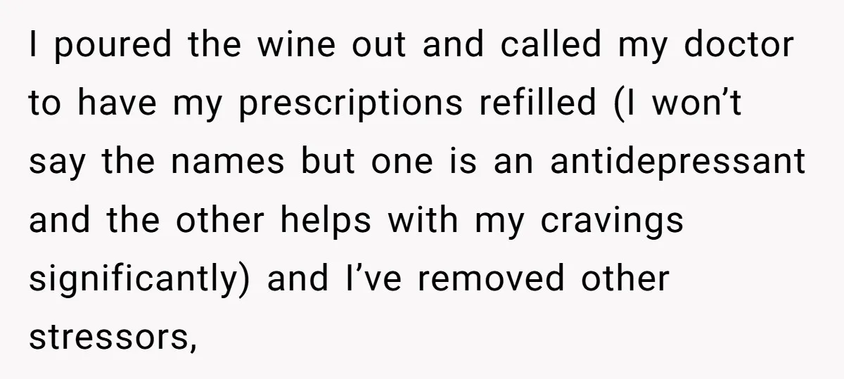 I poured the wine out and called my doctor to have my prescriptions refilled (I won’t say the names but one is an antidepressant and the other helps with my...
