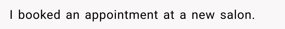 I booked an appointment at a new salon.