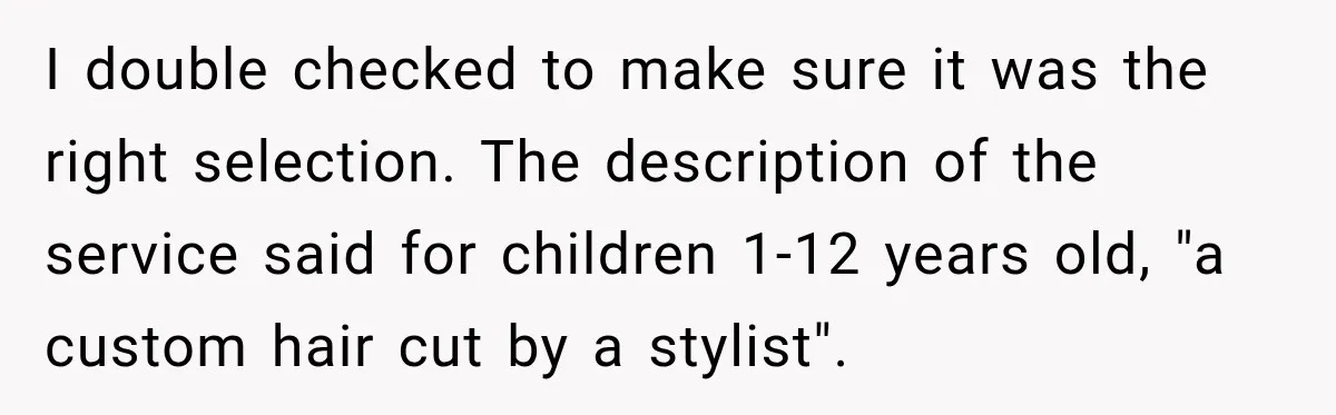 I double checked to make sure it was the right selection. The description of the service said for children 1-12 years old, "a custom hair cut by a stylist".