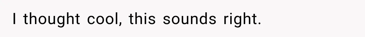 I thought cool, this sounds right.