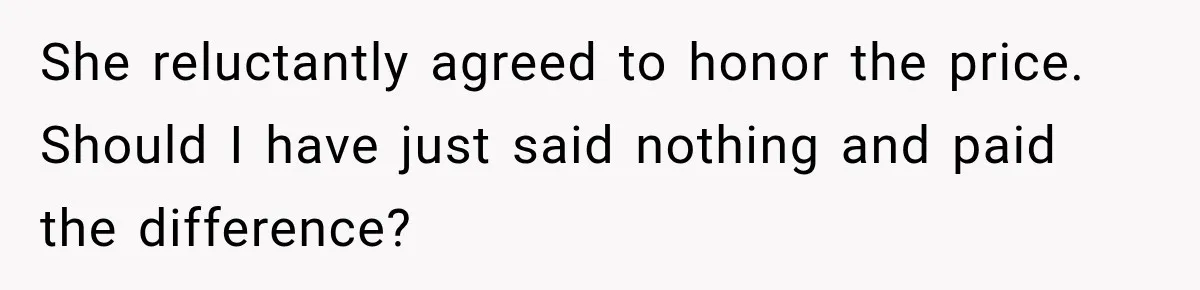 She reluctantly agreed to honor the price. Should I have just said nothing and paid the difference?