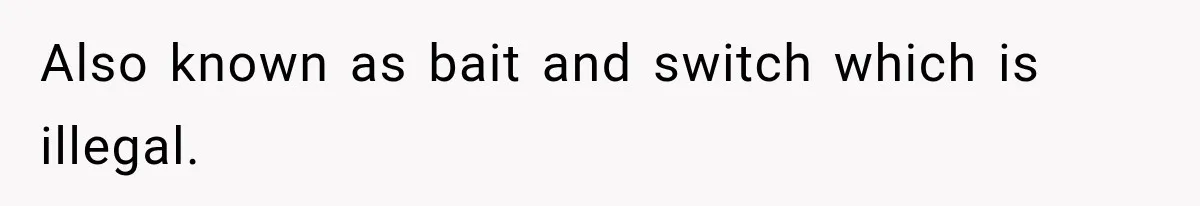 Also known as bait and switch which is illegal.