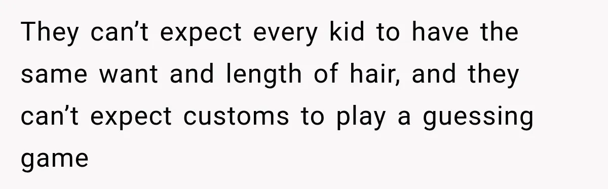 They can’t expect every kid to have the same want and length of hair, and they can’t expect customs to play a guessing game