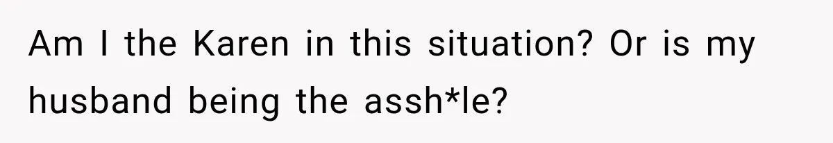 Am I the Karen in this situation? Or is my husband being the assh*le?