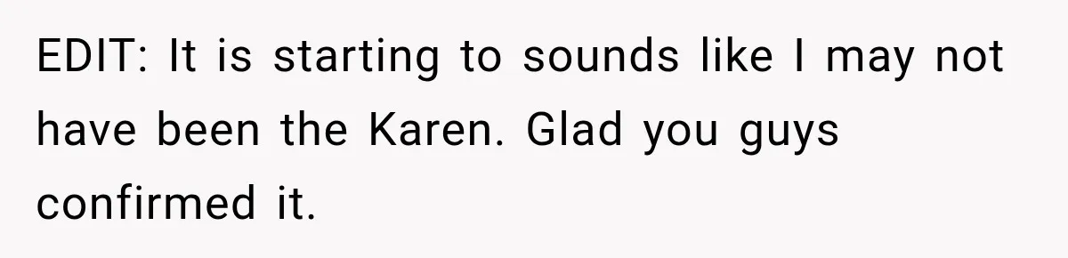 EDIT: It is starting to sounds like I may not have been the Karen. Glad you guys confirmed it.