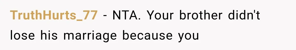 TruthHurts_77 − NTA. Your brother didn't lose his marriage because you