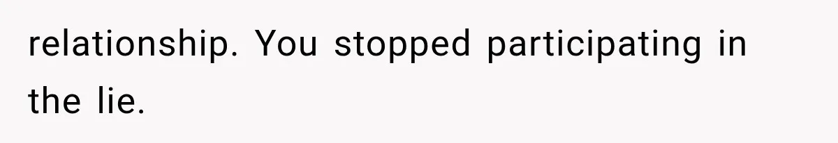 relationship. You stopped participating in the lie.